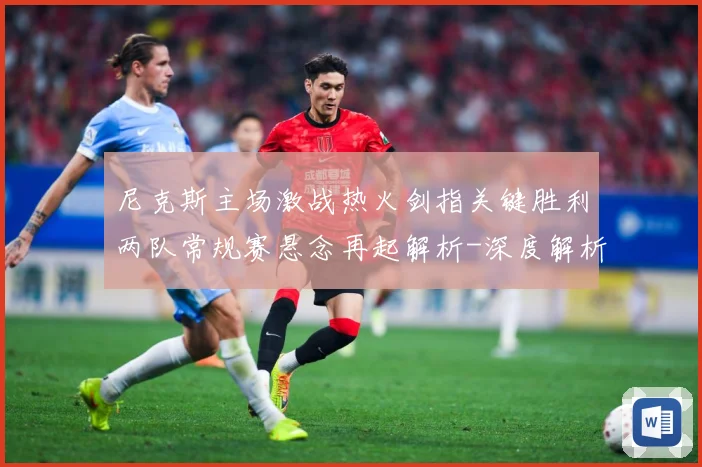 尼克斯主场激战热火剑指关键胜利两队常规赛悬念再起解析-深度解析