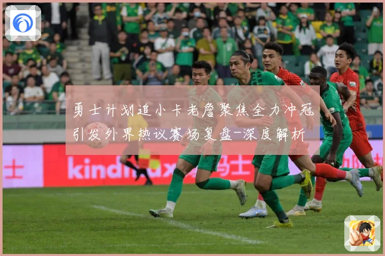 勇士计划追小卡老詹聚焦全力冲冠引发外界热议赛场复盘-深度解析