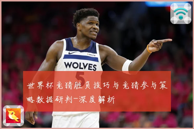 世界杯竞猜胜负技巧与竞猜参与策略数据研判-深度解析