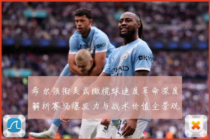 希尔领衔美式橄榄球速度革命深度解析赛场爆发力与战术价值全景观察-深度解析