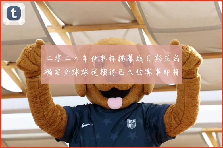 二零二六年世界杯揭幕战日期正式确定全球球迷期待已久的赛事即将赛事前瞻-深度解析