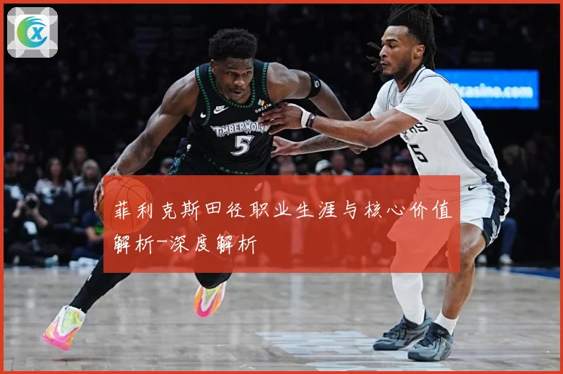 菲利克斯田径职业生涯与核心价值解析-深度解析