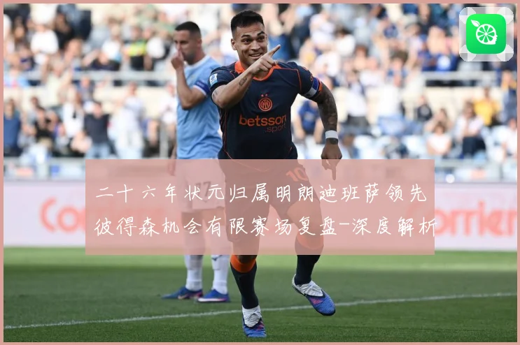 二十六年状元归属明朗迪班萨领先彼得森机会有限赛场复盘-深度解析