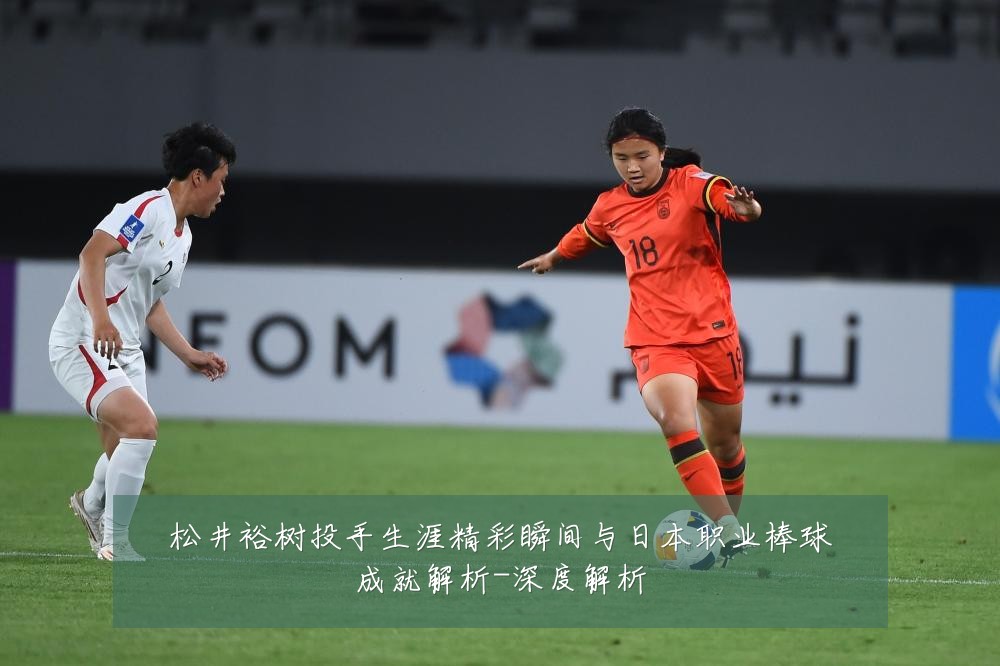 松井裕树投手生涯精彩瞬间与日本职业棒球成就解析-深度解析