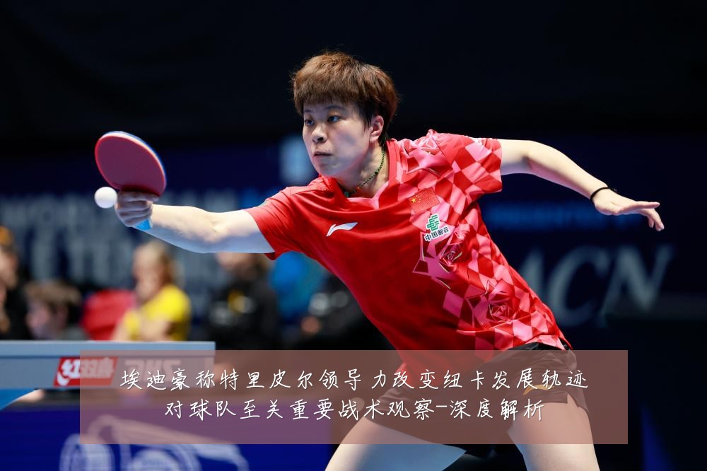 埃迪豪称特里皮尔领导力改变纽卡发展轨迹对球队至关重要战术观察-深度解析