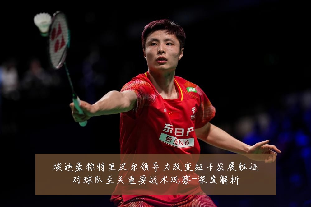 埃迪豪称特里皮尔领导力改变纽卡发展轨迹对球队至关重要战术观察-深度解析