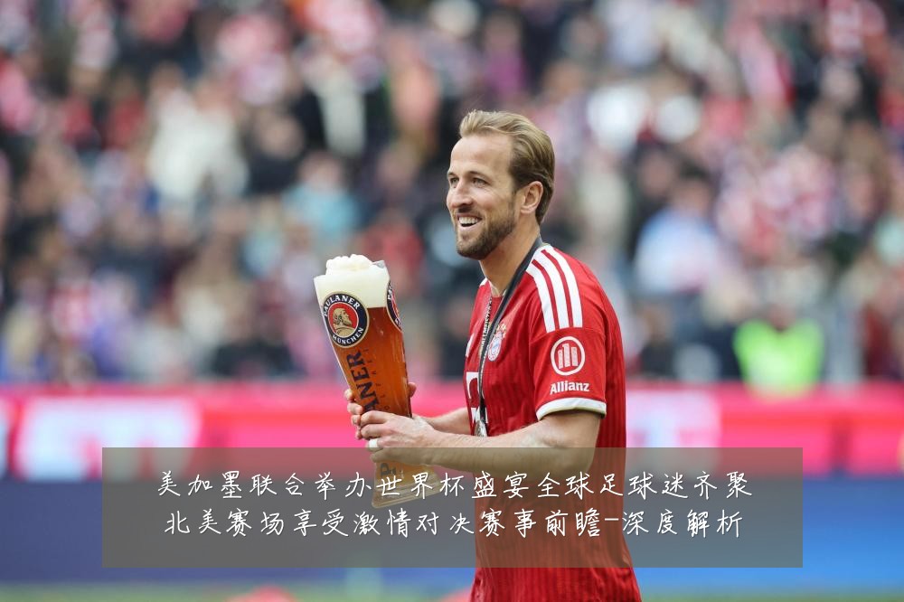美加墨联合举办世界杯盛宴全球足球迷齐聚北美赛场享受激情对决赛事前瞻-深度解析