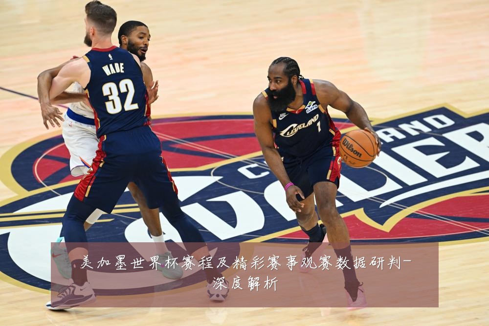 美加墨世界杯赛程及精彩赛事观赛数据研判-深度解析