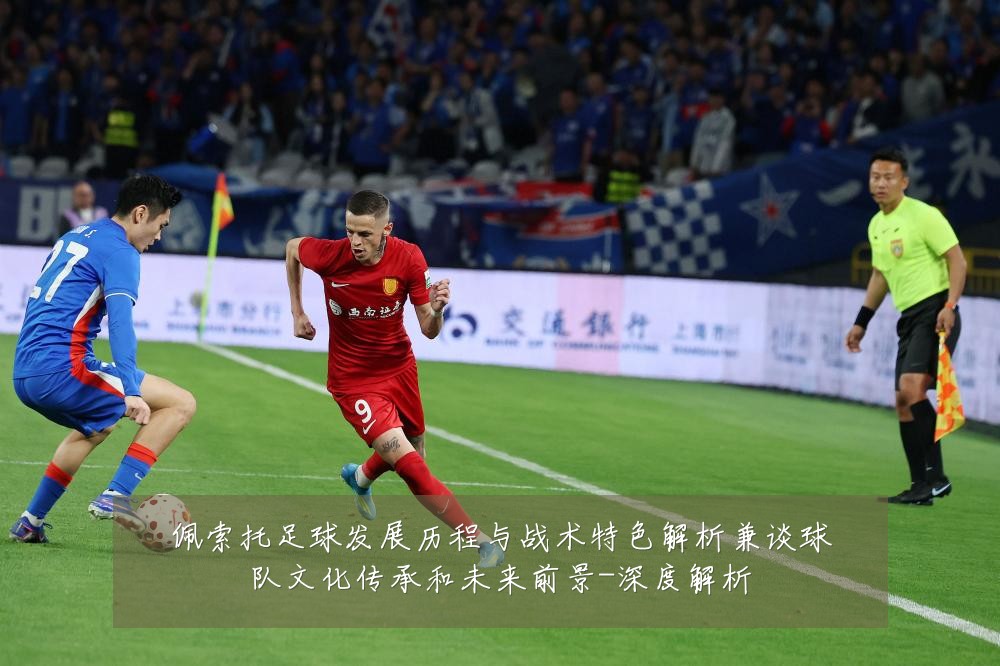 佩索托足球发展历程与战术特色解析兼谈球队文化传承和未来前景-深度解析