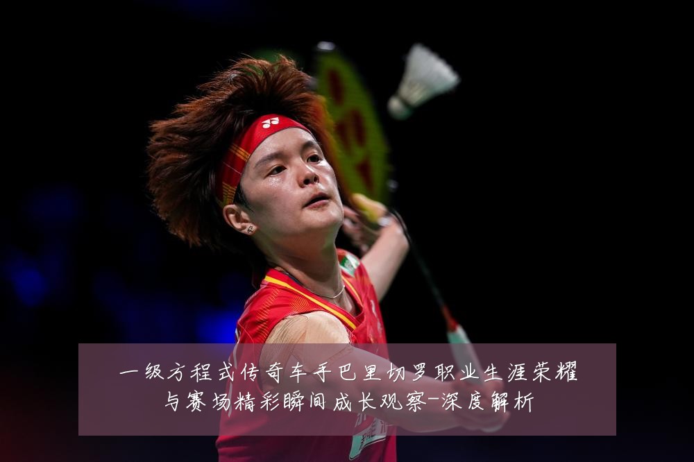 一级方程式传奇车手巴里切罗职业生涯荣耀与赛场精彩瞬间成长观察-深度解析